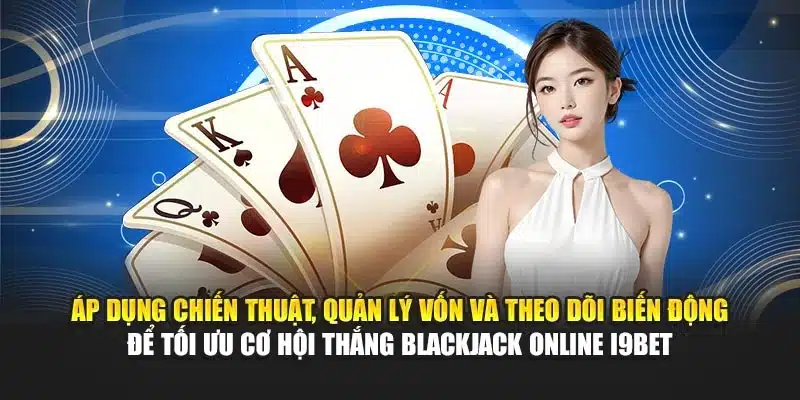 Áp dụng chiến thuật, quản lý vốn và theo dõi biến động để tối ưu cơ hội thắng Blackjack Online i9Bet