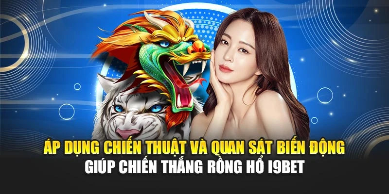 Áp dụng chiến thuật và quan sát biến động giúp chiến thắng Rồng Hổ i9Bet