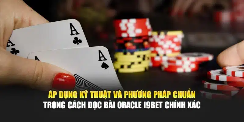 Áp dụng kỹ thuật và phương pháp chuẩn trong cách đọc bài Oracle i9Bet chính xác