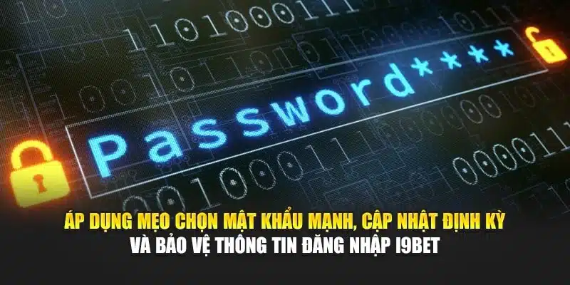 Áp dụng mẹo chọn mật khẩu mạnh, cập nhật định kỳ và bảo vệ thông tin đăng nhập i9Bet