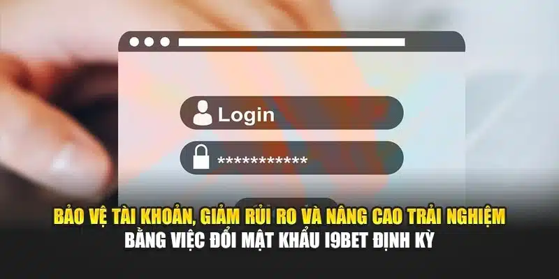 Bảo vệ tài khoản, giảm rủi ro và nâng cao trải nghiệm bằng việc đổi mật khẩu i9Bet định kỳ