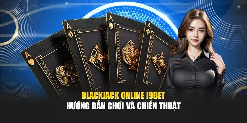 Blackjack Online i9Bet – Hướng Dẫn Chơi Và Chiến Thuật