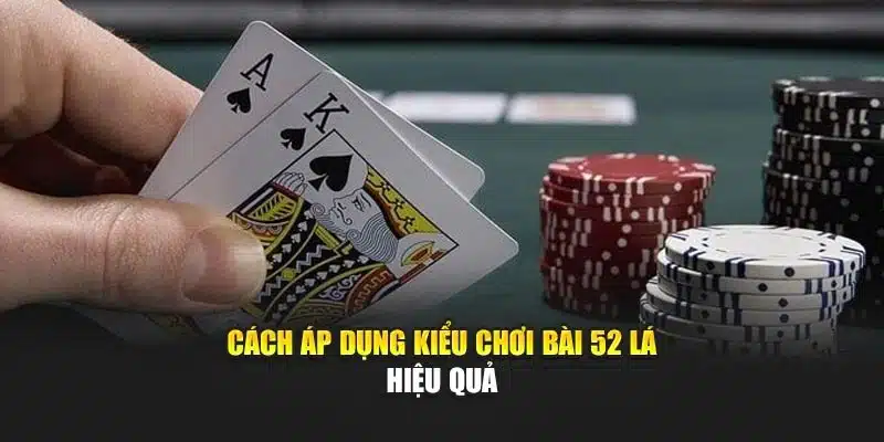 Cách áp dụng kiểu chơi bài 52 lá hiệu quả