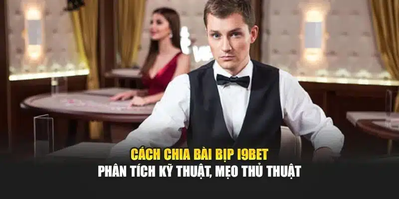 Cách Chia Bài Bịp i9Bet – Phân Tích Kỹ Thuật, Mẹo Thủ Thuật