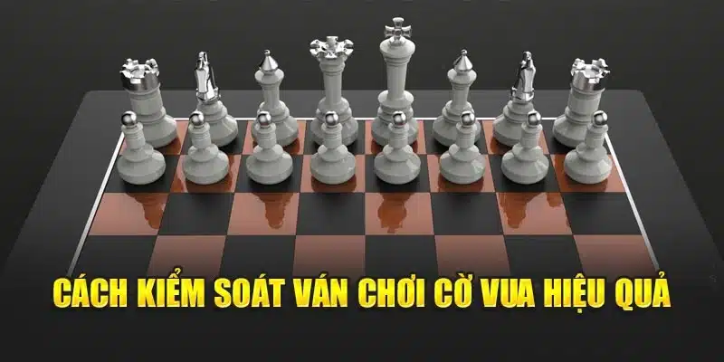 Cách kiểm soát ván chơi cờ vua hiệu quả