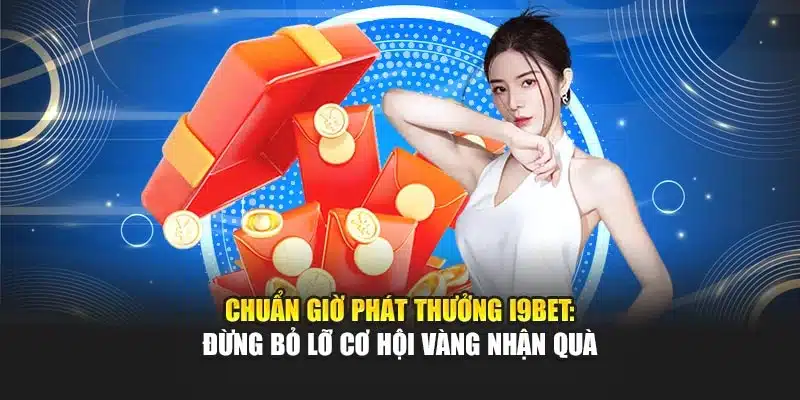 Chuẩn Giờ Phát Thưởng i9Bet: Đừng Bỏ Lỡ Cơ Hội Vàng Nhận Quà