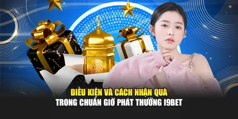Điều kiện và cách nhận quà trong chuẩn giờ phát thưởng i9Bet