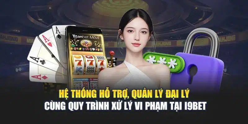 Hệ thống hỗ trợ, quản lý đại lý cùng quy trình xử lý vi phạm tại i9Bet