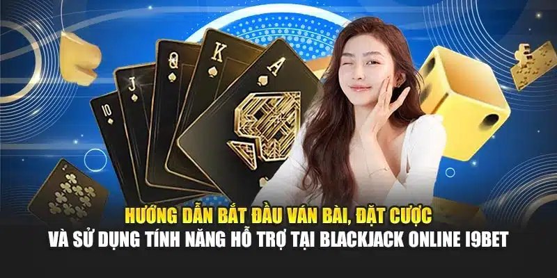 Hướng dẫn bắt đầu ván bài, đặt cược và sử dụng tính năng hỗ trợ tại Blackjack Online i9Bet