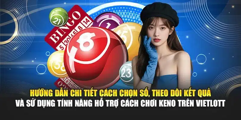 Hướng dẫn chi tiết cách chọn số, theo dõi kết quả và sử dụng tính năng hỗ trợ cách chơi Keno trên Vietlott