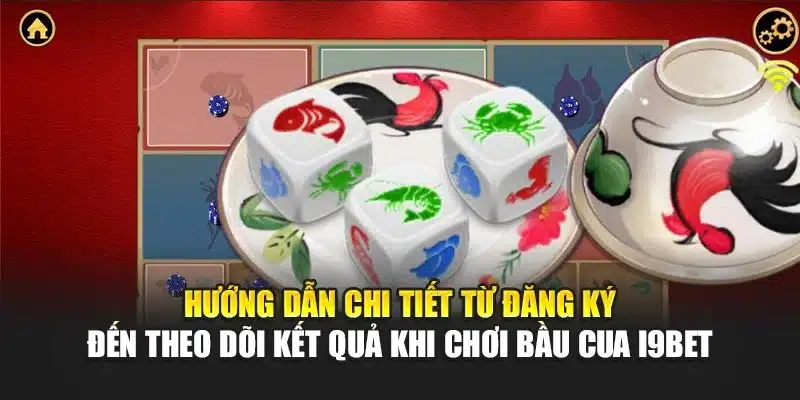 Hướng dẫn chi tiết từ đăng ký đến theo dõi kết quả khi chơi bầu cua i9Bet