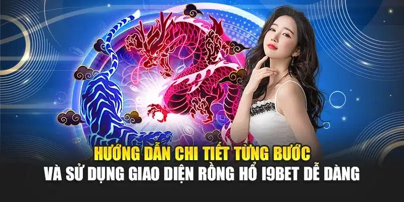 Hướng dẫn chi tiết từng bước và sử dụng giao diện Rồng Hổ i9Bet dễ dàng