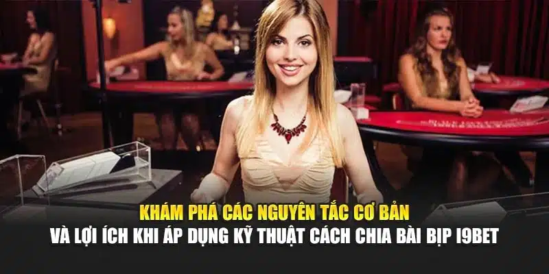 Khám phá các nguyên tắc cơ bản và lợi ích khi áp dụng kỹ thuật cách chia bài bịp i9Bet