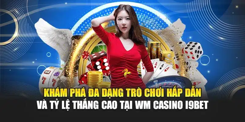 Khám phá đa dạng trò chơi hấp dẫn và tỷ lệ thắng cao tại WM Casino i9Bet
