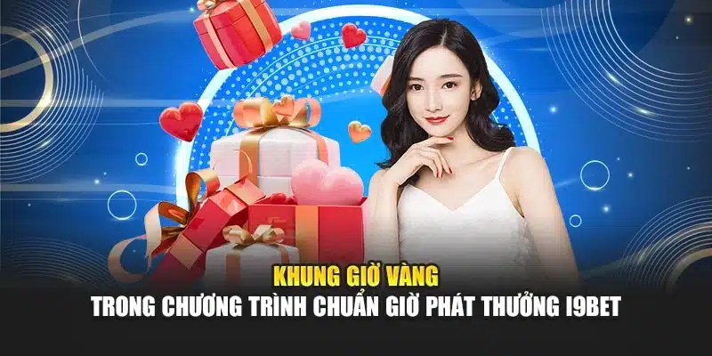Khung giờ vàng trong chương trình chuẩn giờ phát thưởng i9Bet