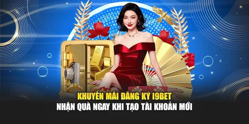 Khuyến Mãi Đăng Ký i9Bet – Nhận Quà Ngay Khi Tạo Tài Khoản Mới