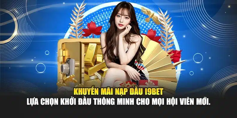 Khuyến mãi nạp đầu i9Bet – lựa chọn khởi đầu thông minh cho mọi hội viên mới