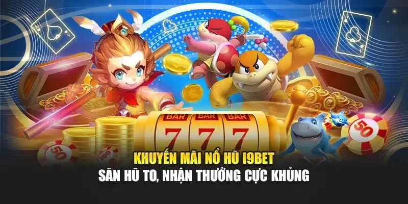 Khuyến Mãi Nổ Hũ i9Bet – Săn Hũ To, Nhận Thưởng Cực Khủng
