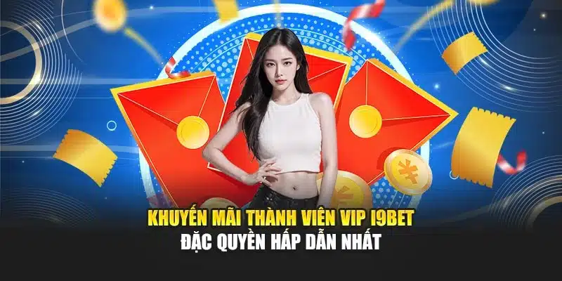 Khuyến Mãi Thành Viên VIP i9Bet – Đặc Quyền Hấp Dẫn Nhất