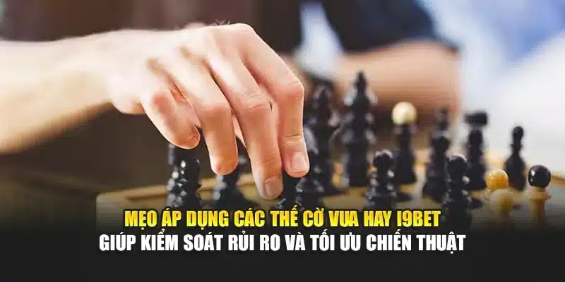 Mẹo áp dụng các thế cờ vua hay i9Bet giúp kiểm soát rủi ro và tối ưu chiến thuật