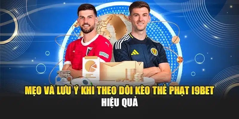 Mẹo và lưu ý khi theo dõi kèo thẻ phạt i9Bet hiệu quả