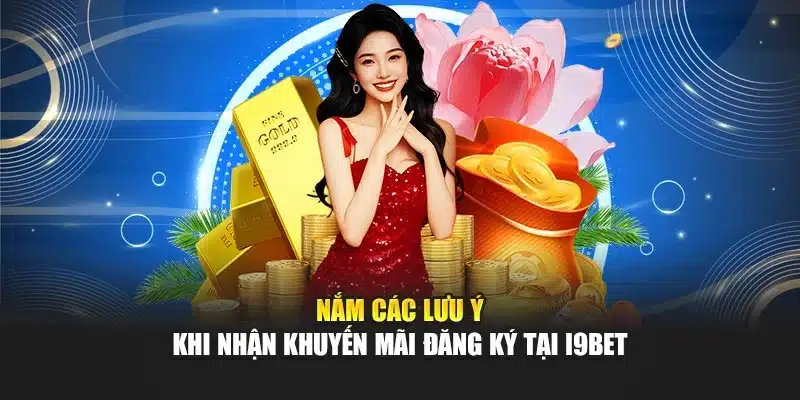 Nắm các lưu ý khi nhận khuyến mãi đăng ký tại i9Bet