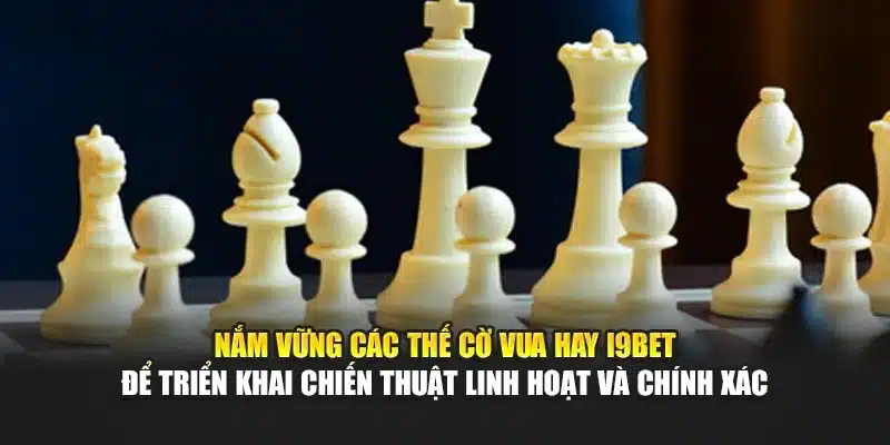 Nắm vững các thế cờ vua hay i9Bet để triển khai chiến thuật linh hoạt và chính xác