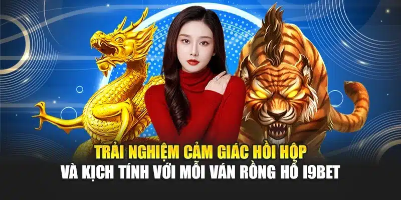 Trải nghiệm cảm giác hồi hộp và kịch tính với mỗi ván Rồng Hổ i9Bet