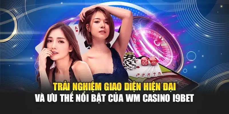 Trải nghiệm giao diện hiện đại và ưu thế nổi bật của WM Casino i9Bet