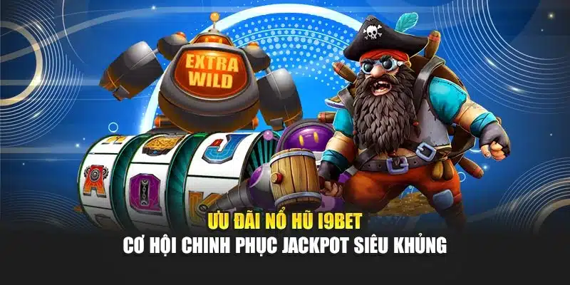 Ưu đãi nổ hũ i9Bet – Cơ hội chinh phục jackpot siêu khủng