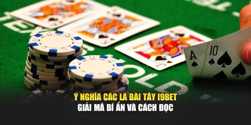 Ý Nghĩa Các Lá Bài Tây i9Bet – Giải Mã Bí Ẩn Và Cách Đọc